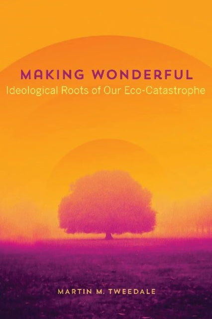 Making Wonderful: Ideological Roots of Our Eco-Catastrophe