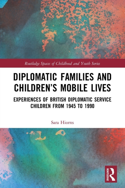 Diplomatic Families and Children's Mobile Lives: Experiences of British Diplomatic Service Children from 1945 to 1990