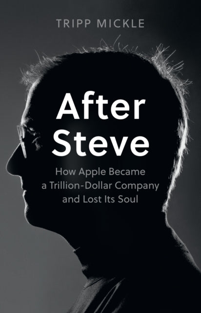 After Steve: How Apple Became a Trillion-Dollar Company and Lost its Soul