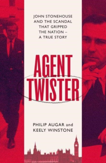 Agent Twister: John Stonehouse and the Scandal that Gripped the Nation