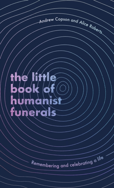 The Little Book of Humanist Funerals: Remembering and celebrating a life