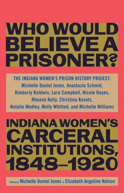 "Besides, Who Would Believe a Prisoner?": Indiana Women's Carceral Institutions, 1848-1920