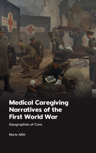Medical Caregiving Narratives of the First World War: Geographies of Care
