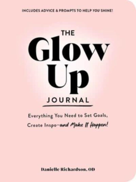 The Glow Up Journal: Everything You Need to Set Goals, Create Inspo-and Make It Happen!