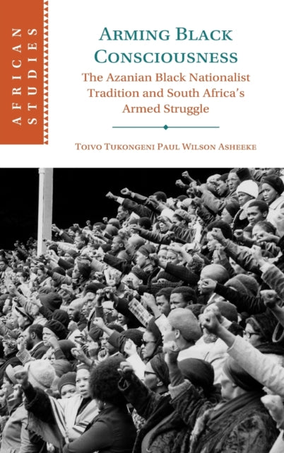 Arming Black Consciousness: The Azanian Black Nationalist Tradition and South Africa's Armed Struggle