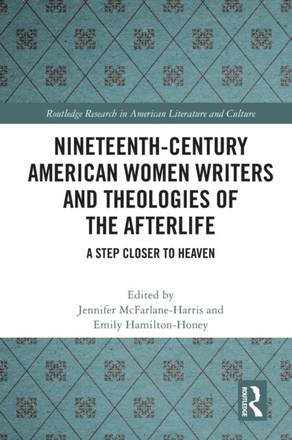 Nineteenth-Century American Women Writers and Theologies of the Afterlife: A Step Closer to Heaven