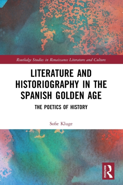 Literature and Historiography in the Spanish Golden Age: The Poetics of History