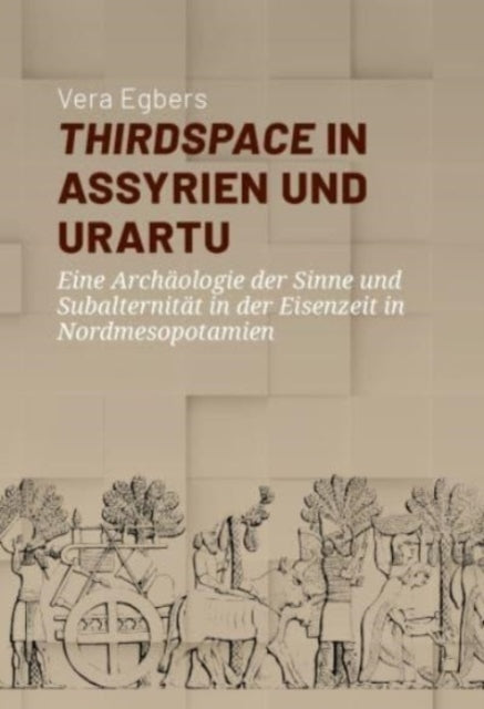 Thirdspace in Assyrien und Urartu: Eine Archaologie der Sinne und Subalternitat in der Eisenzeit in Nordmesopotamien