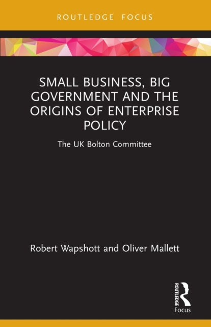 Small Business, Big Government and the Origins of Enterprise Policy: The UK Bolton Committee