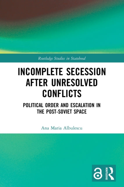 Incomplete Secession after Unresolved Conflicts: Political Order and Escalation in the Post-Soviet Space
