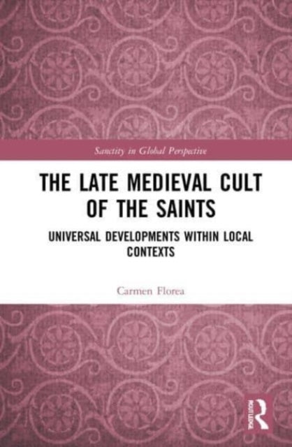 The Late Medieval Cult of the Saints: Universal Developments within Local Contexts