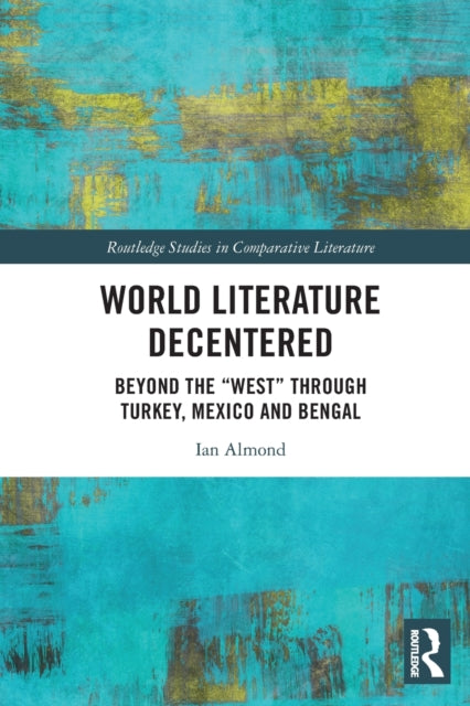 World Literature Decentered: Beyond the "West" through Turkey, Mexico and Bengal
