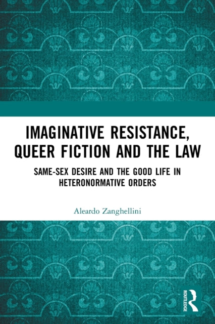 Imaginative Resistance, Queer Fiction and the Law: Same-Sex Desire and the Good Life in Heteronormative Orders