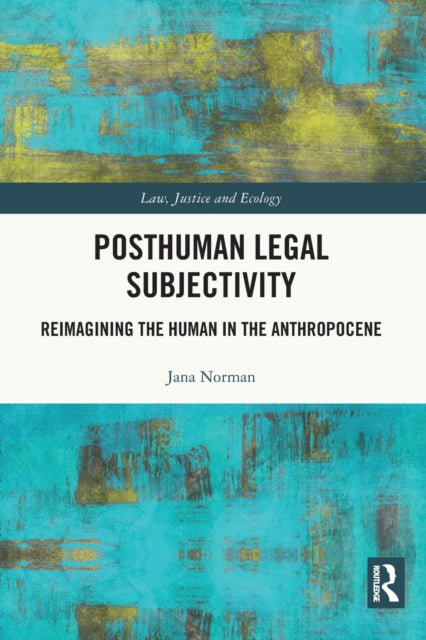 Posthuman Legal Subjectivity: Reimagining the Human in the Anthropocene