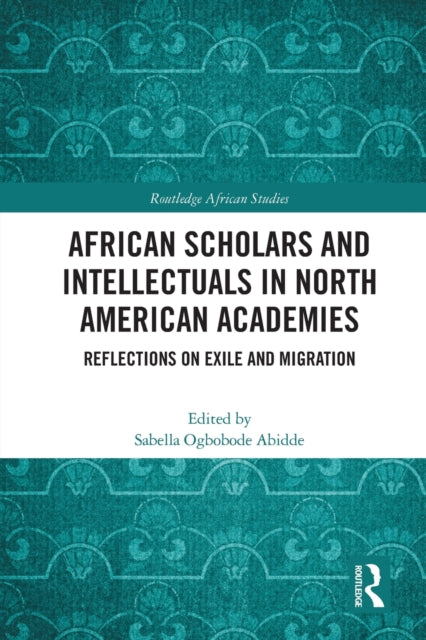 African Scholars and Intellectuals in North American Academies: Reflections on Exile and Migration