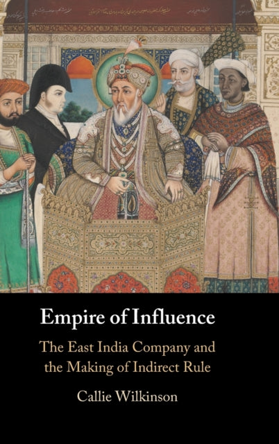 Empire of Influence: The East India Company and the Making of Indirect Rule