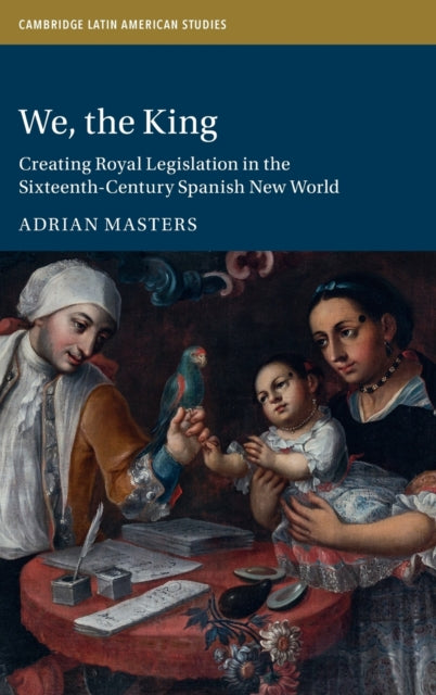 We, the King: Creating Royal Legislation in the Sixteenth-Century Spanish New World