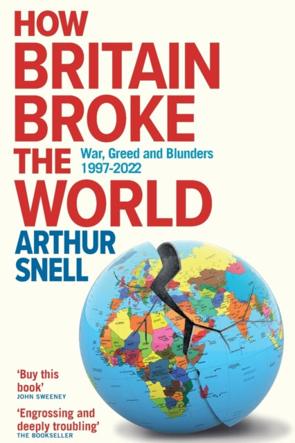 How Britain Broke the World: War, Greed and Blunders from Kosovo to Afghanistan, 1997-2022