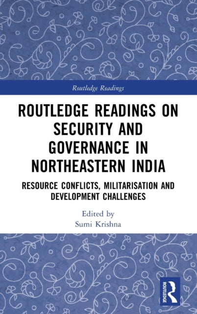 Routledge Readings on Security and Governance in Northeastern India: Resource Conflicts, Militarisation and Development Challenges