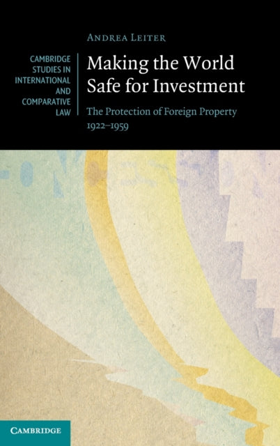 Making the World Safe for Investment: The Protection of Foreign Property 1922-1959