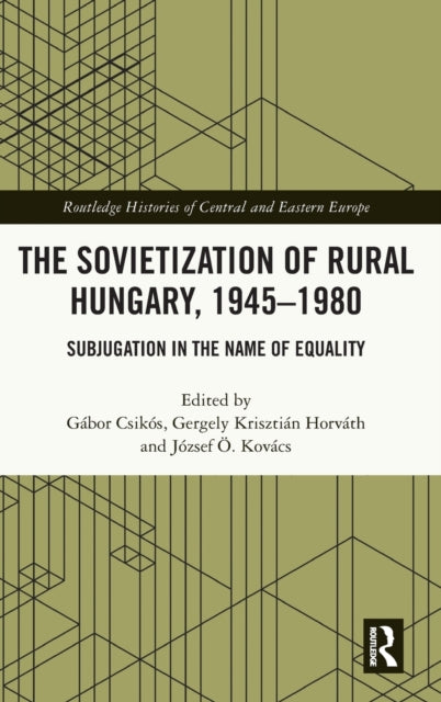 The Sovietization of Rural Hungary, 1945-1980: Subjugation in the Name of Equality