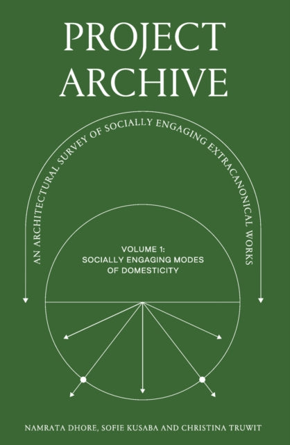 Project Archive: An Architectural Survey of Socially Engaging Extracanonical Works: Volume 1: Socially Engaging Forms of Domesticity