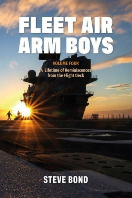 Fleet Air Arm Boys: Volume Four: A Lifetime of Reminiscences from the Flight Deck