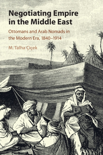 Negotiating Empire in the Middle East: Ottomans and Arab Nomads in the Modern Era, 1840-1914
