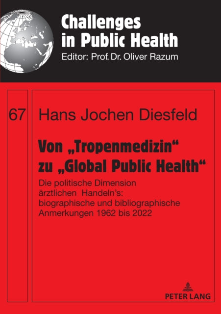 Von "Tropenmedizin" zu "Global Public Health": Die politische Dimension aerztlichen Handelns: biographische und bibliographische Anmerkungen 1962 bis 2022