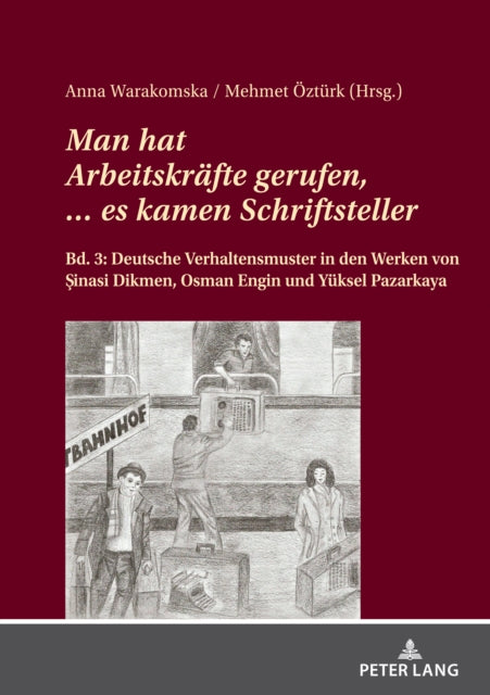 Man hat Arbeitskraefte gerufen, ... es kamen Schriftsteller.: Bd. 3:  Deutsche Verhaltensmuster in den Werken von Sinasi Dikmen, Osman Engin und Yueksel Pazarkaya