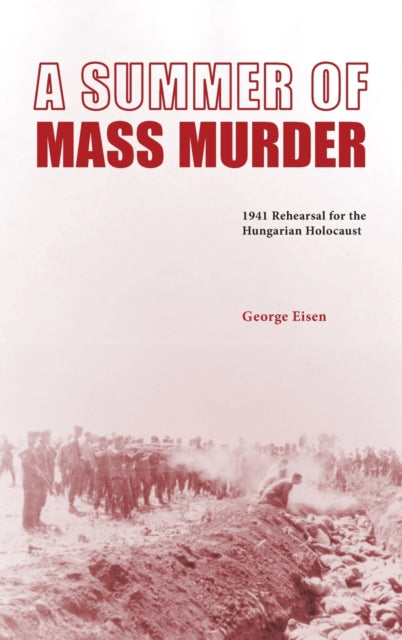 A Summer of Mass Murder: 1941 Rehearsal for the Hungarian Holocaust