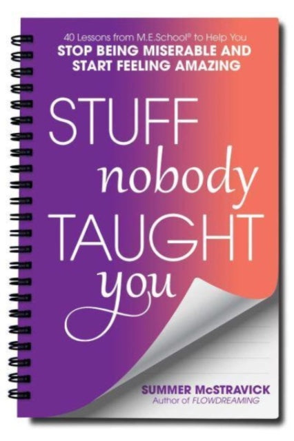 Stuff Nobody Taught You: 40 Lessons from M.E.School (R) to Help You Stop Being Miserable and Start Feeling Amazing