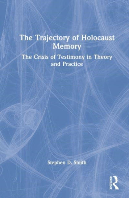 The Trajectory of Holocaust Memory: The Crisis of Testimony in Theory and Practice