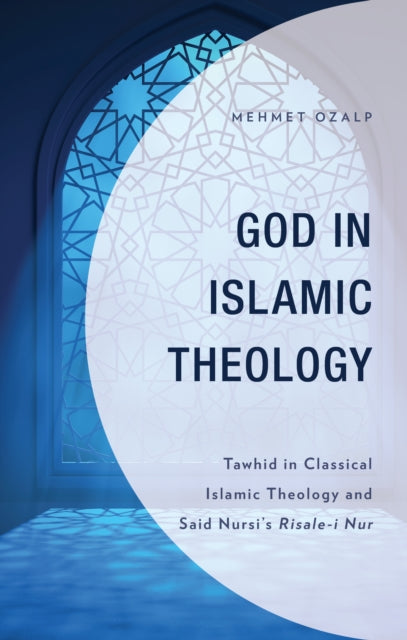 God in Islamic Theology: Tawhid in Classical Islamic Theology and Said Nursi's Risale-i Nur