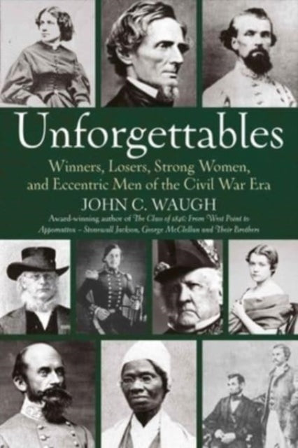 Unforgettables: Some Winners, Losers, Strong Women, and Eccentric Men of the Civil War Era