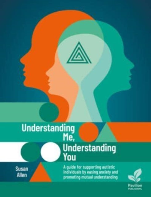 Understanding Me, Understanding You: A Guide for Supporting Autistic People, Easing Anxiety and Promoting Mutual Understanding