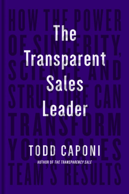 The Transparent Sales Leader: How The Power of Sincerity, Science & Structure Can Transform Your Sales Team's Results