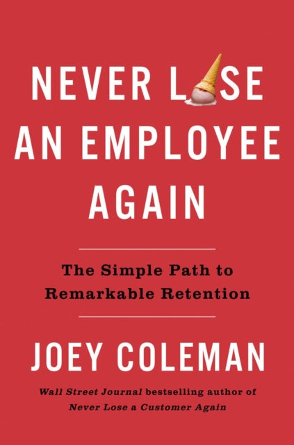 Never Lose An Employee Again: The Simple Path to Remarkable Retention
