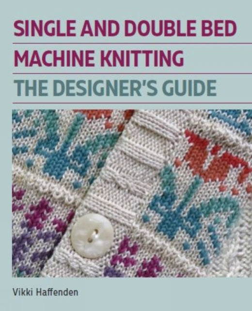 Single and Double Bed Machine Knitting: The Designers Guide