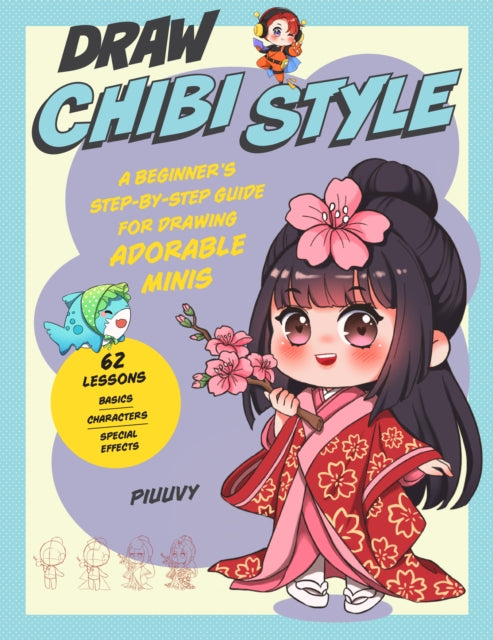 Draw Chibi Style: A Beginner's Step-by-Step Guide for Drawing Adorable Minis - 62 Lessons: Basics, Characters, Special Effects