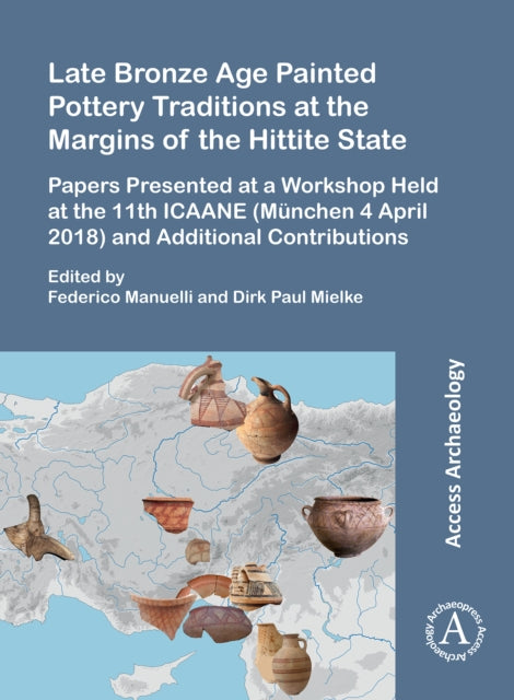 Late Bronze Age Painted Pottery Traditions at the Margins of the Hittite State: Papers Presented at a Workshop Held at the 11th ICAANE (Munchen 4 April 2018) and Additional Contributions