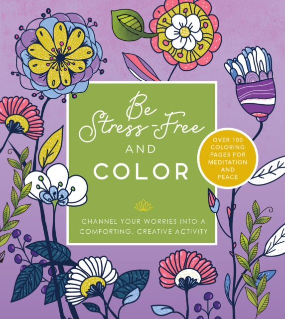 Be Stress Free and Color: Channel Your Worries into a Comforting, Creative Activity - Over 100 Coloring Pages for Meditation and Peace