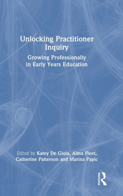 Unlocking Practitioner Inquiry: Growing Professionally in Early Years Education