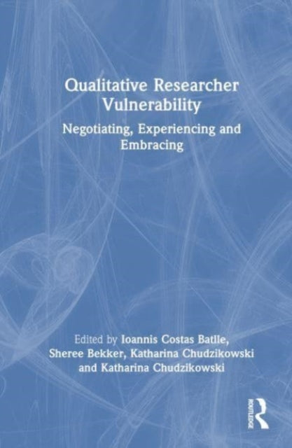 Qualitative Researcher Vulnerability: Negotiating, Experiencing and Embracing