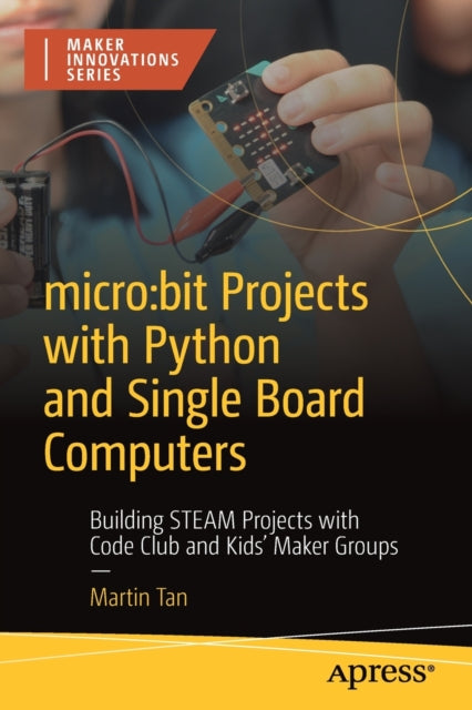 micro:bit Projects with Python and Single Board Computers: Building STEAM Projects with Code Club and Kids' Maker Groups