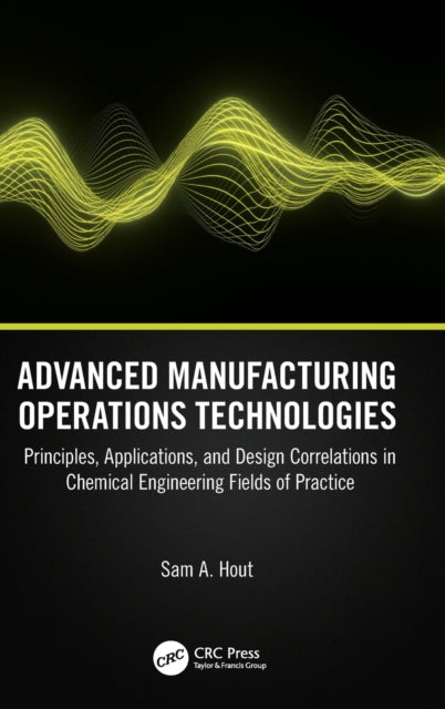 Advanced Manufacturing Operations Technologies: Principles, Applications, and Design Correlations in Chemical Engineering Fields of Practice