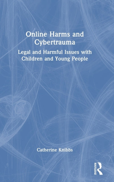 Online Harms and Cybertrauma: Legal and Harmful Issues with Children and Young People