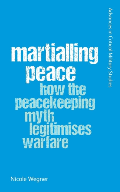 Martialling Peace: How the Peacekeeper Myth Legitimises Warfare