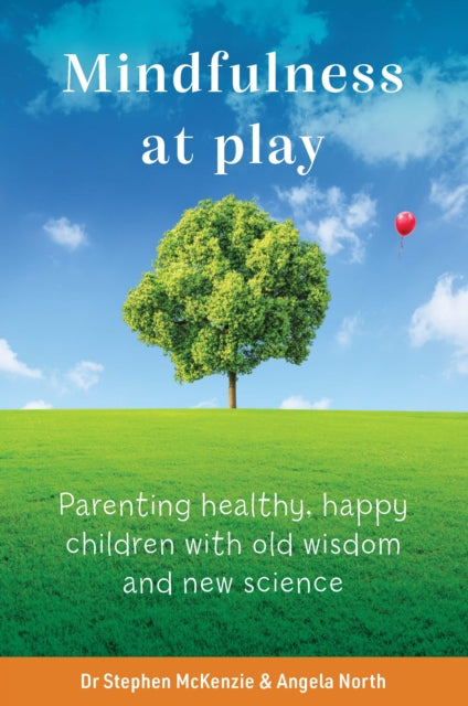 Mindfulness At Play: Parenting healthy, happy children with old wisdom and new science
