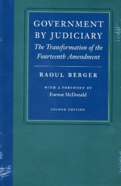 Government by Judiciary: The Transformation of the Fourteenth Amendment, Second Edition